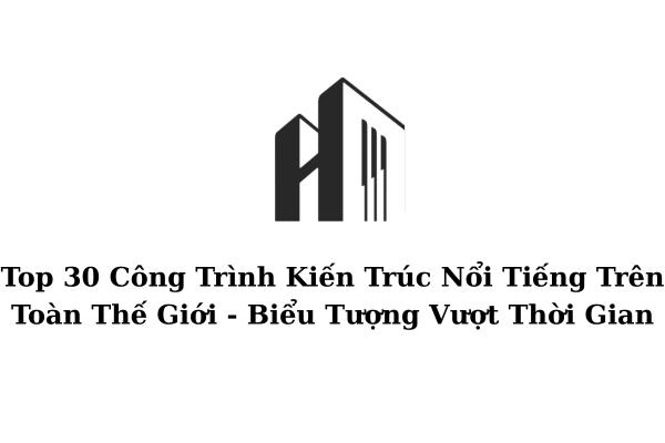 Hình ảnh các công trình kiến trúc nổi tiếng thế giới như Opera Sydney, Kim Tự Tháp Giza, Empire State Building, Fallingwater