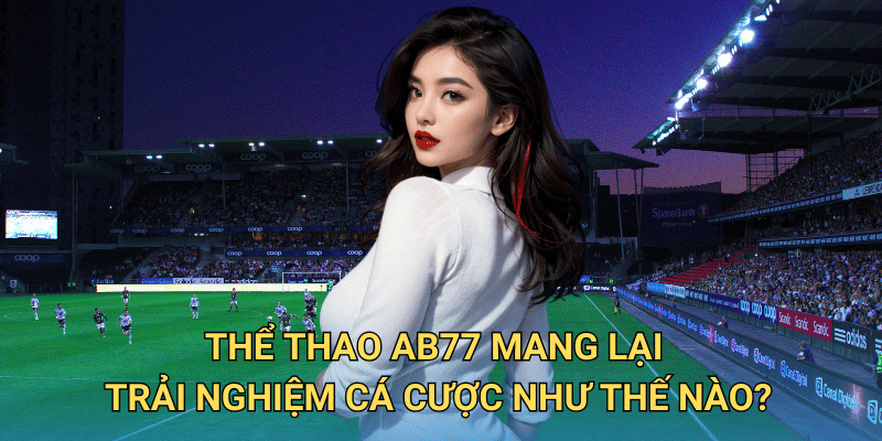 Cá cược thể thao tại ab77 có hợp pháp và an toàn không? Thể thao ab77 mang lại trải nghiệm cá cược như thế nào?