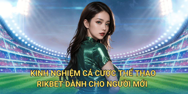 Cá cược Thể thao tại RIkbet có thực sự đáng tin cậy không? Kinh nghiệm cá cược Thể thao RIkbet dành cho người mới