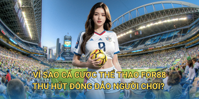 Cá cược thể thao tại For88 có xứng đáng là lựa chọn số 1? Vì sao Cá cược thể thao For88 thu hút đông đảo người chơi?