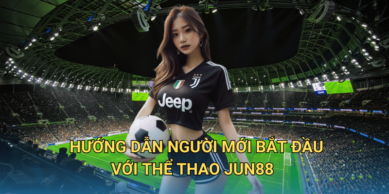 Cá cược thể thao tại Jun88 có hợp pháp và minh bạch không? Hướng dẫn người mới bắt đầu với Thể thao Jun88
