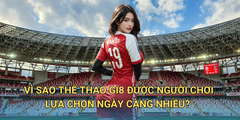 Cá cược Thể Thao tại Gi8 có phải là sân chơi đáng tin cậy? Vì sao Thể Thao Gi8 được người chơi lựa chọn ngày càng nhiều?